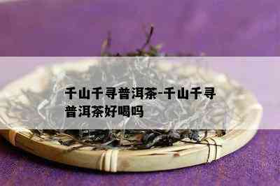 千山千寻普洱茶-千山千寻普洱茶好喝吗