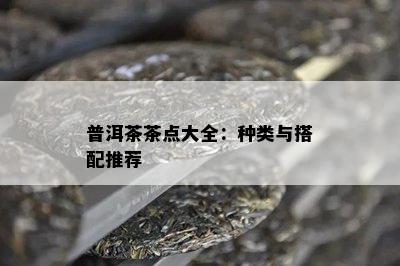 普洱茶茶点大全：种类与搭配推荐