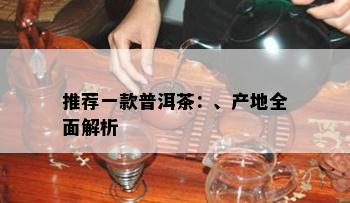 推荐一款普洱茶：、产地全面解析