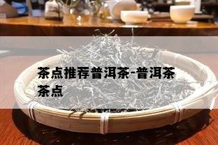 茶点推荐普洱茶-普洱茶 茶点