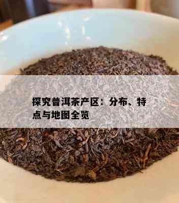 探究普洱茶产区：分布、特点与地图全览