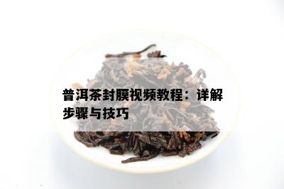 普洱茶封膜视频教程：详解步骤与技巧