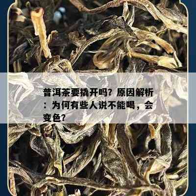 普洱茶要撬开吗？起因解析：为何有些人说不能喝，会变色？