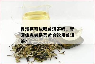 胃溃疡可以喝普洱茶吗，胃溃疡患者是否适合饮用普洱茶？