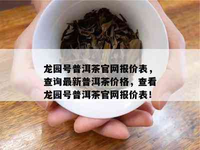 龙园号普洱茶官网报价表，查询最新普洱茶价格，查看龙园号普洱茶官网报价表！