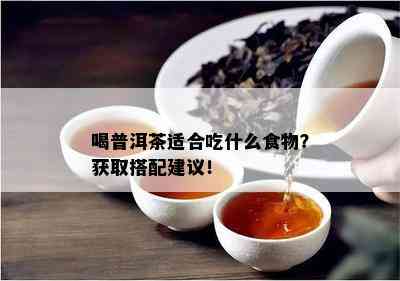 喝普洱茶适合吃什么食物？获取搭配建议！