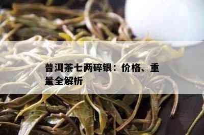 普洱茶七两碎银：价格、重量全解析