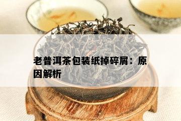 老普洱茶包装纸掉碎屑：原因解析