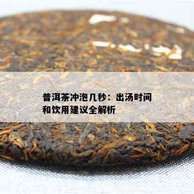 普洱茶冲泡几秒：出汤时间和饮用建议全解析