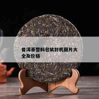 普洱茶塑料包装封机图片大全及价格