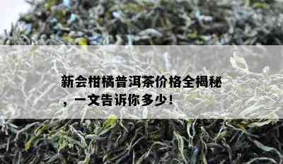 新会柑橘普洱茶价格全揭秘，一文告诉你多少！