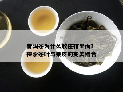 普洱茶为什么放在柑里面？探索茶叶与果皮的完美结合