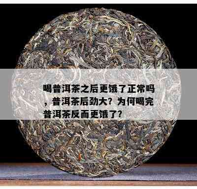 喝普洱茶之后更饿了正常吗，普洱茶后劲大？为何喝完普洱茶反而更饿了？