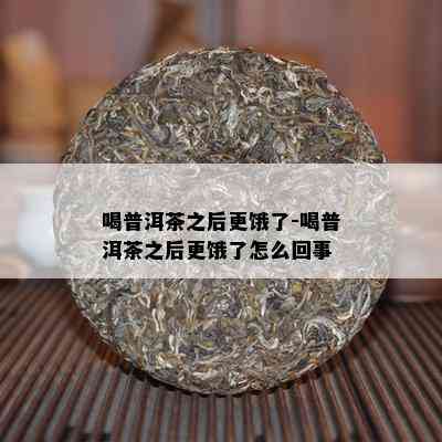 喝普洱茶之后更饿了-喝普洱茶之后更饿了怎么回事