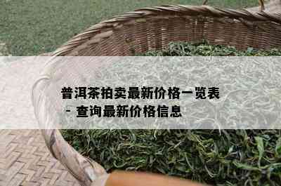 普洱茶拍卖最新价格一览表 - 查询最新价格信息