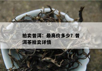 拍卖普洱：更高价多少？普洱茶拍卖详情