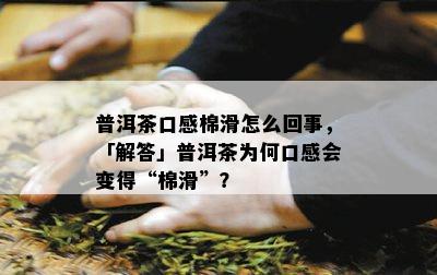 普洱茶口感棉滑怎么回事，「解答」普洱茶为何口感会变得“棉滑”？