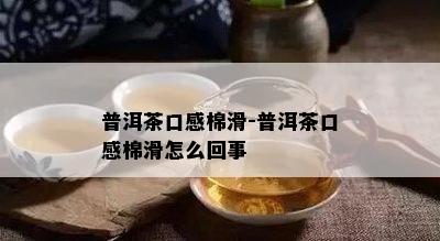 普洱茶口感棉滑-普洱茶口感棉滑怎么回事