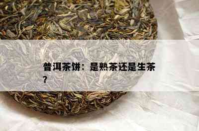 普洱茶饼：是熟茶还是生茶？