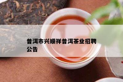 普洱市兴顺祥普洱茶业招聘公告