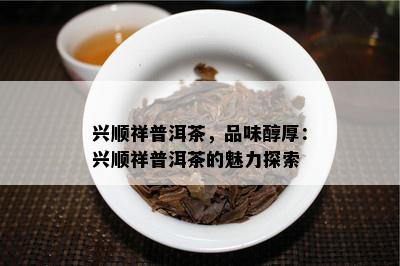 兴顺祥普洱茶，品味醇厚：兴顺祥普洱茶的魅力探索