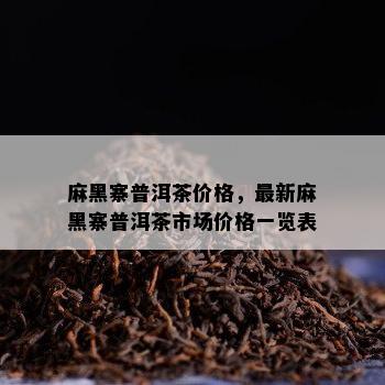 麻黑寨普洱茶价格，最新麻黑寨普洱茶市场价格一览表