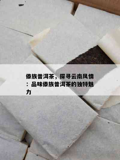 傣族普洱茶，探寻云南风情：品味傣族普洱茶的特别魅力