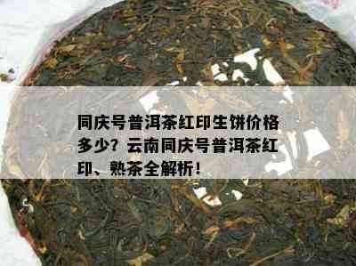 同庆号普洱茶红印生饼价格多少？云南同庆号普洱茶红印、熟茶全解析！