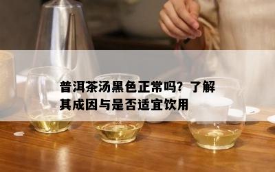 普洱茶汤黑色正常吗？熟悉其成因与是不是适宜饮用