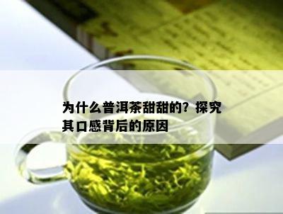 为什么普洱茶甜甜的？探究其口感背后的起因