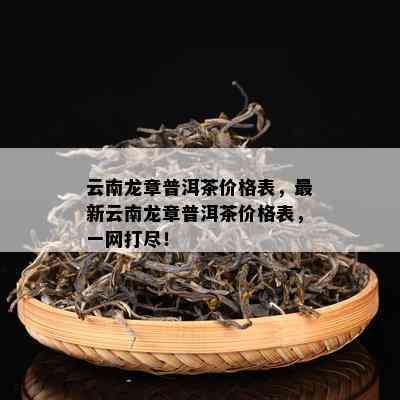 云南龙章普洱茶价格表，最新云南龙章普洱茶价格表，一网打尽！