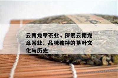 云南龙章茶业，探索云南龙章茶业：品味特别的茶叶文化与历史