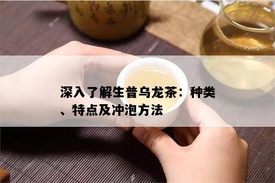 深入熟悉生普乌龙茶：种类、特点及冲泡方法