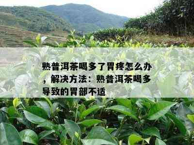 熟普洱茶喝多了胃疼怎么办，解决方法：熟普洱茶喝多引起的胃部不适