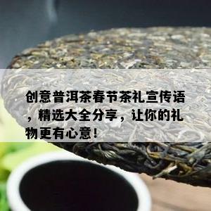 创意普洱茶春节茶礼宣传语，精选大全分享，让你的礼物更有心意！