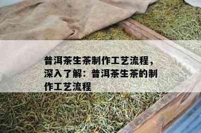 普洱茶生茶制作工艺流程，深入熟悉：普洱茶生茶的制作工艺流程