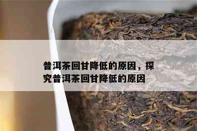 普洱茶回甘减少的起因，探究普洱茶回甘减少的起因