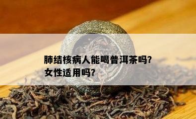 肺结核病人能喝普洱茶吗？女性适用吗？