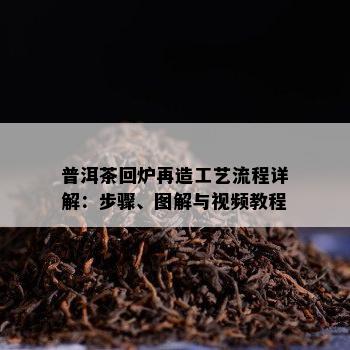 普洱茶回炉再造工艺流程详解：步骤、图解与视频教程