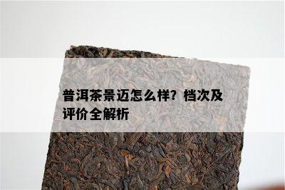 普洱茶景迈怎么样？档次及评价全解析