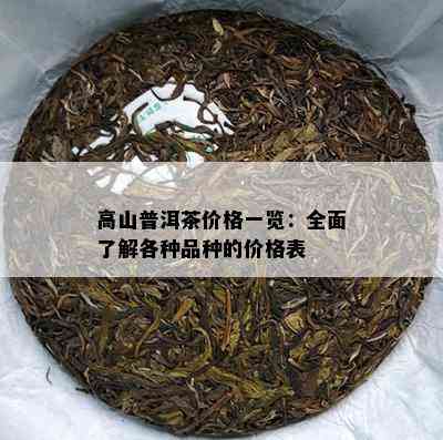 高山普洱茶价格一览：全面了解各种品种的价格表