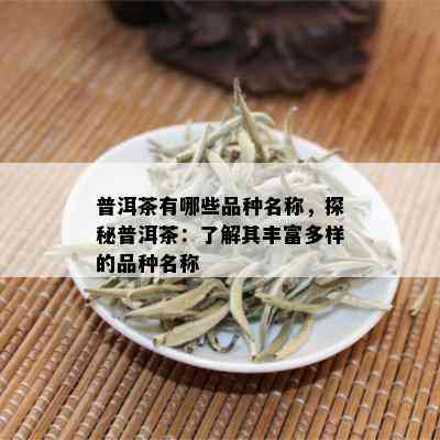 普洱茶有哪些品种名称，探秘普洱茶：了解其丰富多样的品种名称