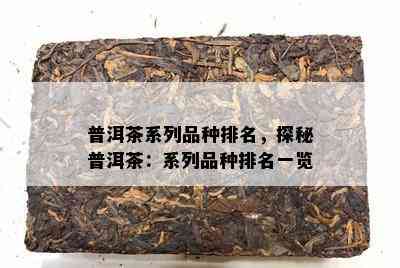 普洱茶系列品种排名，探秘普洱茶：系列品种排名一览