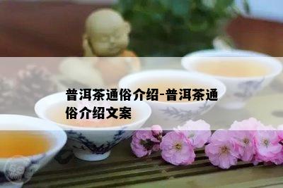 普洱茶通俗介绍-普洱茶通俗介绍文案