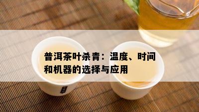 普洱茶叶杀青：温度、时间和机器的选择与应用