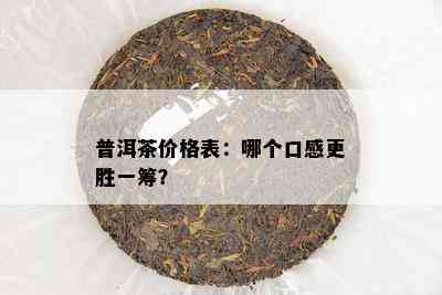 普洱茶价格表：哪个口感更胜一筹？