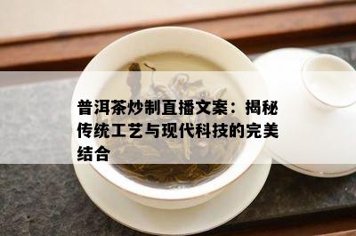 普洱茶炒制直播文案：揭秘传统工艺与现代科技的完美结合