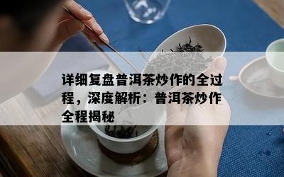 详细复盘普洱茶炒作的全过程，深度解析：普洱茶炒作全程揭秘