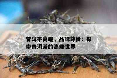 普洱茶高端，品味尊贵：探索普洱茶的高端世界