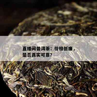 直播间普洱茶：价格低廉，是不是真实可靠？